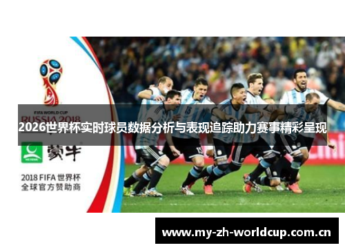 2026世界杯实时球员数据分析与表现追踪助力赛事精彩呈现