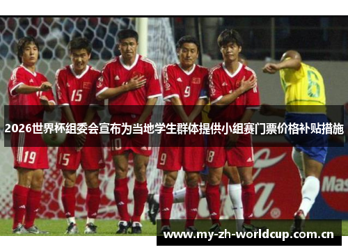 2026世界杯组委会宣布为当地学生群体提供小组赛门票价格补贴措施 2026世界杯组委会宣布为当地学生群体提供小组赛门票价格补贴措施