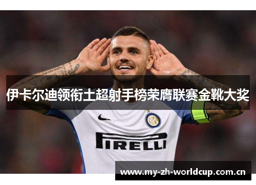 伊卡尔迪领衔土超射手榜荣膺联赛金靴大奖 伊卡尔迪领衔土超射手榜荣膺联赛金靴大奖