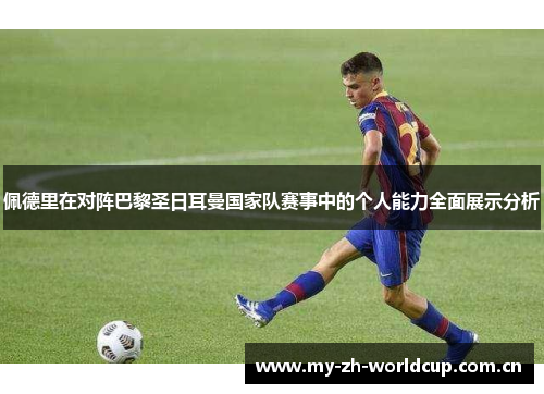 佩德里在对阵巴黎圣日耳曼国家队赛事中的个人能力全面展示分析 佩德里在对阵巴黎圣日耳曼国家队赛事中的个人能力全面展示分析