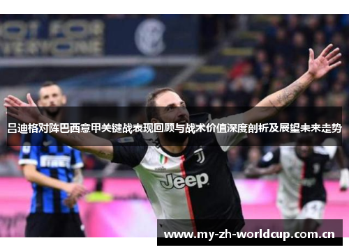 吕迪格对阵巴西意甲关键战表现回顾与战术价值深度剖析及展望未来走势